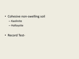 • Cohesive non-swelling soil
– Kaolinite
– Halloysite
• Record Test-
 
