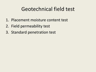 Geotechnical field test
1. Placement moisture content test
2. Field permeability test
3. Standard penetration test
 