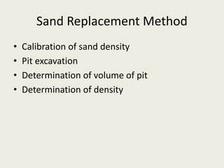 Sand Replacement Method
• Calibration of sand density
• Pit excavation
• Determination of volume of pit
• Determination of density
 