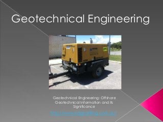 http://www.edgedrilling.com.au/
Geotechnical Engineering: Offshore
Geotechnical Information and its
Significance
Geotechnical Engineering
 