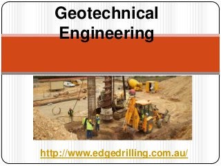 Geotechnical
   Engineering




http://www.edgedrilling.com.au/
 