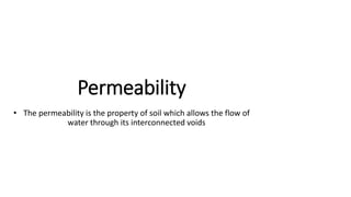 Permeability
• The permeability is the property of soil which allows the flow of
water through its interconnected voids
 