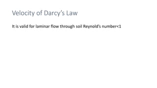 Velocity of Darcy’s Law
It is valid for laminar flow through soil Reynold’s number<1
 