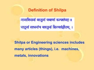 Definition of Shilpa




Shilpa or Engineering sciences includes
many articles (things), i.e. machines,
metals, innovations
 