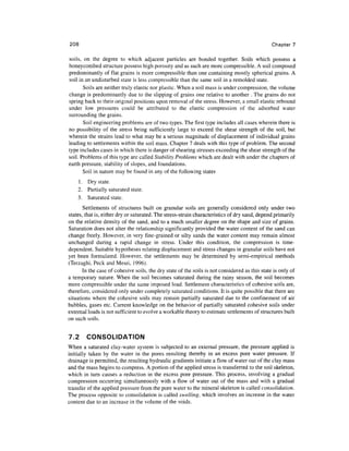 208                                                                                             Chapter 7

soils, on the degree to which adjacent particles are bonded together. Soils which possess a
honeycombed structure possess high porosity and as such are more compressible. A soil composed
predominantly of flat grains is more compressible than one containing mostly spherical grains. A
soil in an undisturbed state is less compressible than the same soil in a remolded state.
       Soils are neither truly elastic nor plastic. When a soil mass is under compression, the volume
change is predominantly due to the slipping of grains one relative to another . The grains do not
spring back to their original positions upon removal of the stress. However, a small elastic rebound
under low pressures could be attributed to the elastic compression of the adsorbed water
surrounding the grains.
       Soil engineering problems are of two types. The first type includes all cases wherein there is
no possibility of the stress being sufficiently large to exceed the shear strength of the soil, but
wherein the strains lead to what may be a serious magnitude of displacement of individual grains
leading to settlements within the soil mass. Chapter 7 deals with this type of problem. The second
type includes cases in which there is danger of shearing stresses exceeding the shear strength of the
soil. Problems of this type are called Stability Problems which are dealt with under the chapters of
earth pressure, stability of slopes, and foundations.
       Soil in nature may be found in any of the following states
    1. Dry state.
    2. Partially saturated state.
    3. Saturated state.
       Settlements of structures built on granular soils are generally considered only under two
states, that is, either dry or saturated. The stress-strain characteristics of dry sand, depend primarily
on the relative density of the sand, and to a much smaller degree on the shape and size of grains.
Saturation does not alter the relationship significantly provided the water content of the sand can
change freely. However, in very fine-grained or silty sands the water content may remain almost
unchanged during a rapid change in stress. Under this condition, the compression is time-
dependent. Suitable hypotheses relating displacement and stress changes in granular soils have not
yet been formulated. However, the settlements may be determined by semi-empirical methods
(Terzaghi, Peck and Mesri, 1996).
       In the case of cohesive soils, the dry state of the soils is not considered as this state is only of
a temporary nature. When the soil becomes saturated during the rainy season, the soil becomes
more compressible under the same imposed load. Settlement characteristics of cohesive soils are,
therefore, considered only under completely saturated conditions. It is quite possible that there are
situations where the cohesive soils may remain partially saturated due to the confinement of air
bubbles, gases etc. Current knowledge on the behavior of partially saturated cohesive soils under
external loads is not sufficient to evolve a workable theory to estimate settlements of structures built
on such soils.


7.2 CONSOLIDATION
When a saturated clay-water system is subjected to an external pressure, the pressure applied is
initially taken by the water in the pores resulting thereby in an excess pore water pressure. If
drainage is permitted, the resulting hydraulic gradients initiate a flow of water out of the clay mass
and the mass begins to compress. A portion of the applied stress is transferred to the soil skeleton,
which in turn causes a reduction in the excess pore pressure. This process, involving a gradual
compression occurring simultaneously with a flow of water out of the mass and with a gradual
transfer of the applied pressure from the pore water to the mineral skeleton is called consolidation.
The process opposite to consolidation is called swelling, which involves an increase in the water
content due to an increase in the volume of the voids.
 
