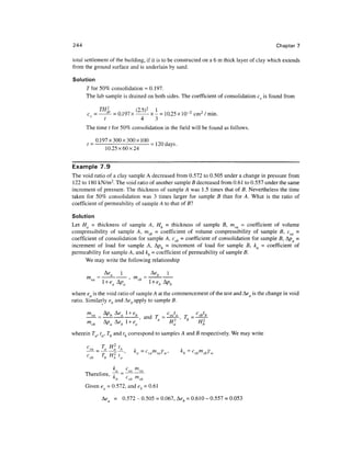 244                                                                                         Chapter 7

total settlement of the building, if it is to be constructed on a 6 m thick layer of clay which extends
from the ground surface and is underlain by sand.

Solution
      Tfor 50% consolidation = 0.197.
      The lab sample is drained on both sides. The coefficient of consolidation c is found from

                TH2             (2 5)2 1
      c =           — = 0.197 x —— x - = 10.25 x 10~2 cm2 / min.
                  t                4   3
      The time t for 50% consolidation in the field will be found as follows.

               0.197x300x300x100 , „ „ _ ,
                            :
      t=                        = 120 days.
                   10.25x60x24


Example 7.9
The void ratio of a clay sample A decreased from 0.572 to 0.505 under a change in pressure from
122 to 180 kN/m 2 . The void ratio of another sample B decreased from 0.61 to 0.557 under the same
increment of pressure. The thickness of sample A was 1.5 times that of B. Nevertheless the time
taken for 50% consolidation was 3 times larger for sample B than for A. What is the ratio of
coefficient of permeability of sample A to that of Bl

Solution
Let Ha = thickness of sample A, Hb = thickness of sample B, mva = coefficient of volume
compressibility of sample A, mvb = coefficient of volume compressibility of sample B, cva =
coefficient of consolidation for sample A, cvb = coefficient of consolidation for sample B, A/?a =
increment of load for sample A, A/?fe = increment of load for sample B, ka = coefficient of
permeability for sample A, and kb = coefficient of permeability of sample B.
      We may write the following relationship

            Ae  1     A<?, l
      mva = -a---—,mh= -b---—
                   vb
                      + ea Aw a
                             *                 l + e,b Ap,
                                                        rb

where e is the void ratio of sample A at the commencement of the test and Aea is the change in void
ratio. Similarly eb and keb apply to sample B.


                                         -, and T =^K T, = ^fy-

wherein Ta, ta, Tb and tb correspond to samples A and B respectively. We may write
                    2
      c        = T H t,
      — "F^p *« = cvamvarw>
          vb         b    b    a
                                                             k
                                                              b = cvbmvbyw
      ™         r.
                          ka       c va m va
      Therefore, k                 cvb m vb
                   b
      Given ea = 0.572, and eb = 0.61

                     A<? a = 0.572-0.505 = 0.067,' Ae. =0.610-0.557 = 0.053
                                                     o
 