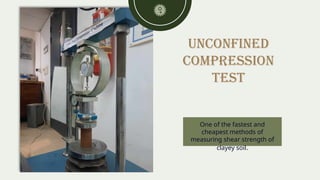 Unconfined
compression
Test
One of the fastest and
cheapest methods of
measuring shear strength of
clayey soil.
 