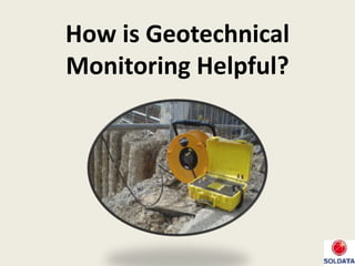 How is Geotechnical
Monitoring Helpful?
 