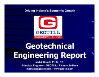 Driving Indiana’s Economic Growth
Geotechnical
Engineering Report
Malek Smadi, Ph.D., P.E.
Principal Engineer - GEOTILL - Fishers, Indiana
msmadi@geotill.com - www.geotill.com
 