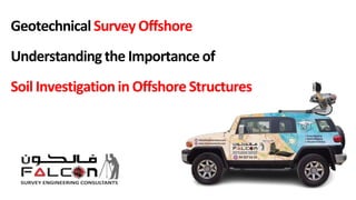 Geotechnical Survey Offshore
Understanding the Importance of
Soil Investigationin Offshore Structures
 