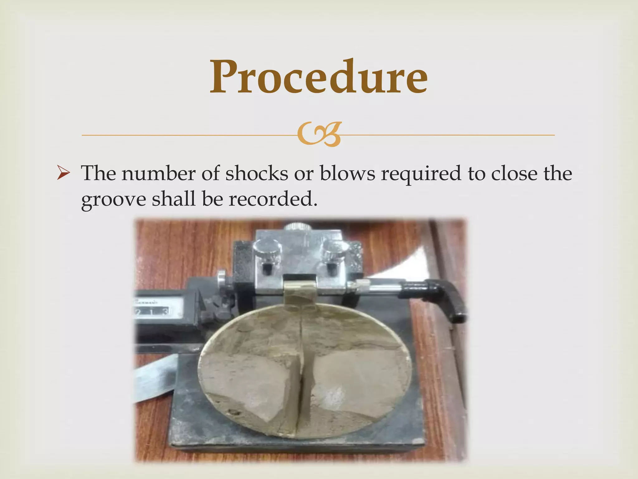 
 The number of shocks or blows required to close the
groove shall be recorded.
Procedure
 