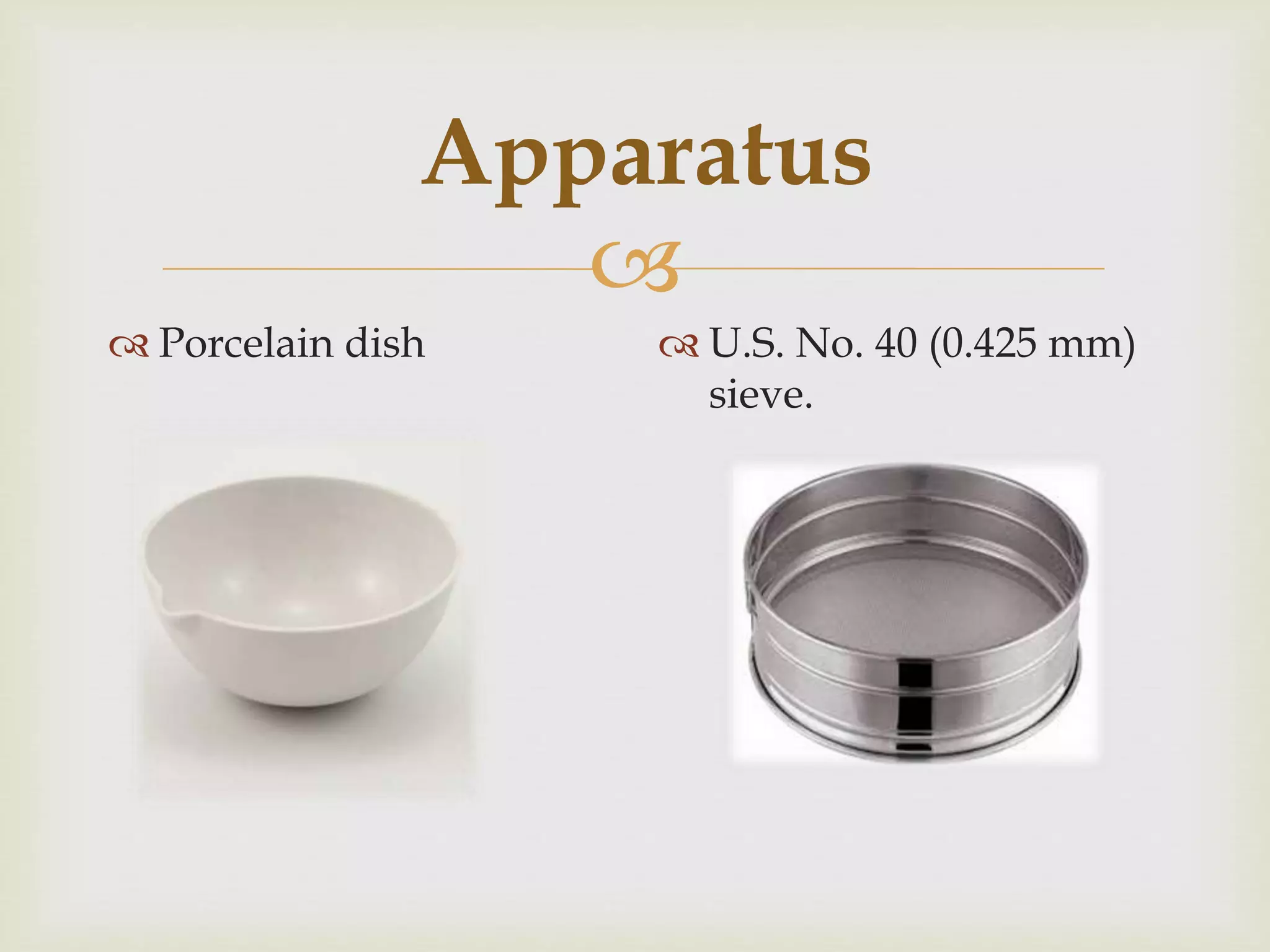 
Apparatus
 Porcelain dish  U.S. No. 40 (0.425 mm)
sieve.
 