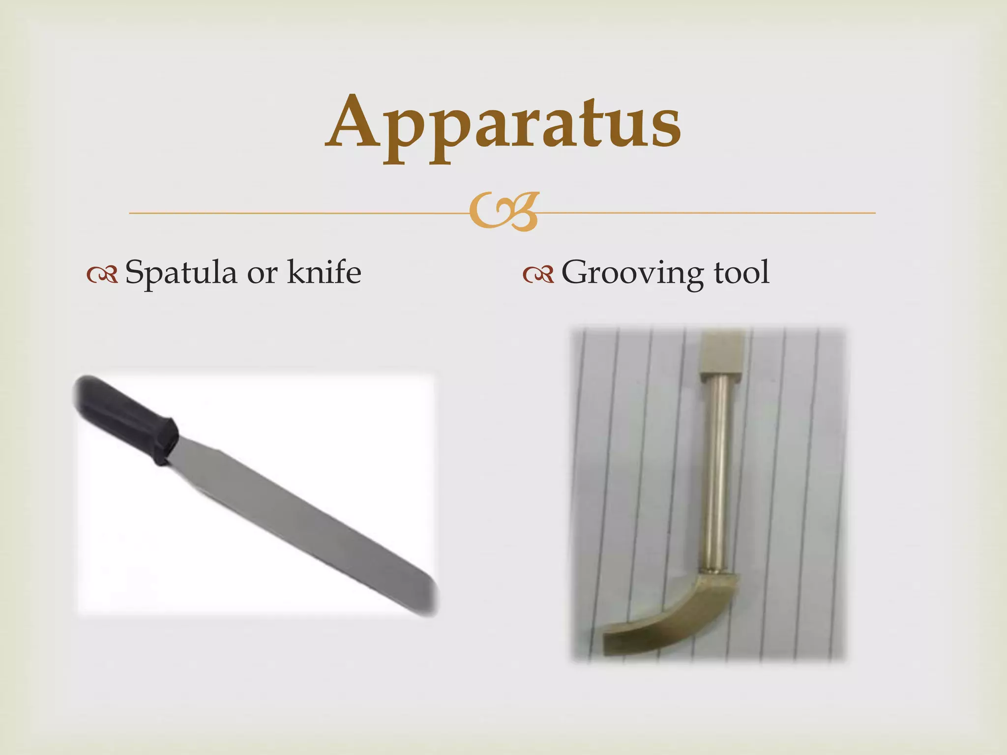 
Apparatus
 Spatula or knife  Grooving tool
 