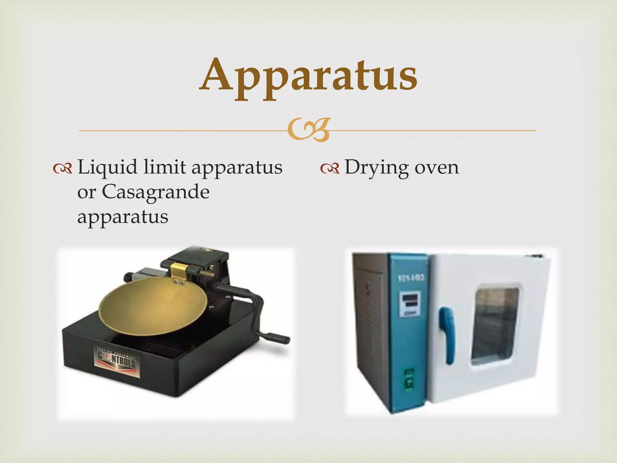 
Apparatus
 Liquid limit apparatus
or Casagrande
apparatus
 Drying oven
 