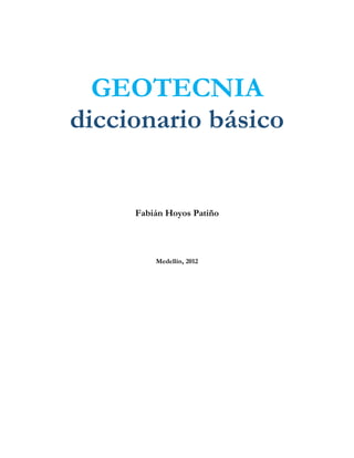 GEOTECNIA 
diccionario básico 
Fabián Hoyos Patiño 
Medellín, 2012  