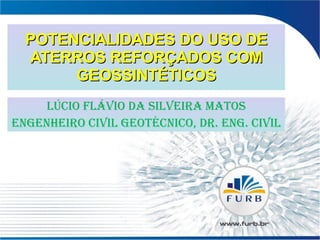 POTENCIALIDADES DO USO DE ATERROS REFORÇADOS COM GEOSSINTÉTICOS LÚCIO FLÁVIO DA SILVEIRA MATOS Engenheiro Civil Geotécnico, Dr. Eng. Civil 