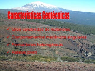  Gran variabilidad de materiales
 Comportamientos mecánicos singulares
 Formaciones heterogéneas
 Relieve joven
 