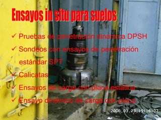  Pruebas de penetración dinámica DPSH
 Sondeos con ensayos de penetración
estándar SPT
 Calicatas
 Ensayos de carga con placa estática
 Ensayo dinámico de carga con placa
 