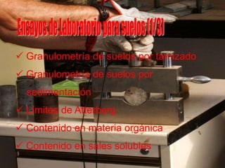  Granulometría de suelos por tamizado
 Granulometría de suelos por
sedimentación
 Límites de Atterberg
 Contenido en materia orgánica
 Contenido en sales solubles
 
