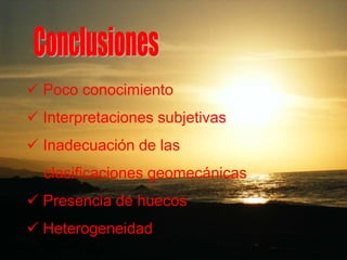 Poco conocimiento
 Interpretaciones subjetivas
 Inadecuación de las
clasificaciones geomecánicas
 Presencia de huecos
 Heterogeneidad
 