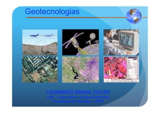 Geotecnologias




     LEONARDO BRASIL FELIPE
     LGE – Laboratório de Geo-Estatística
       Faculdade de Geologia - UFPA
 