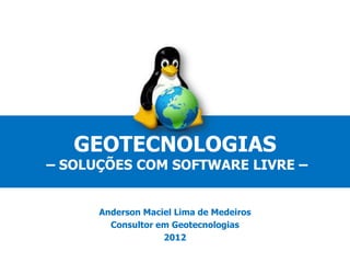 GEOTECNOLOGIAS
– SOLUÇÕES COM SOFTWARE LIVRE –


      Anderson Maciel Lima de Medeiros
        Consultor em Geotecnologias
                   2012
 