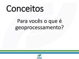 Conceitos
Para vocês o que é
geoprocessamento?
 