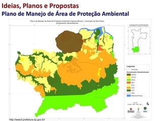 Ideias, Planos e Propostas
Plano de Manejo de Área de Proteção Ambiental
http://www3.prefeitura.sp.gov.br/
 