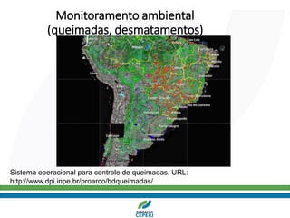Monitoramento ambiental
(queimadas, desmatamentos)
Sistema operacional para controle de queimadas. URL:
http://www.dpi.inpe.br/proarco/bdqueimadas/
 