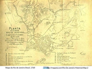 http://mappery.com/Rio-De-Janeiro-Historical-Map-2
Mapa do Rio de Janeiro Brazil, 1769
 