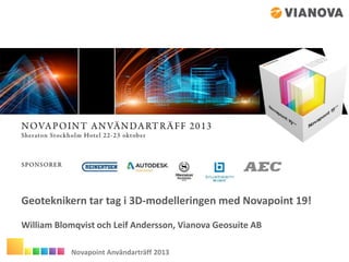 Geoteknikern tar tag i 3D-modelleringen med Novapoint 19!
William Blomqvist och Leif Andersson, Vianova Geosuite AB
Novapoint Användarträff 2013

 