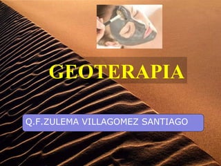 GEOTERAPIA
Q.F.ZULEMA VILLAGOMEZ SANTIAGO
 
