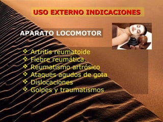 USO EXTERNO INDICACIONESUSO EXTERNO INDICACIONES
APARATO LOCOMOTOR
 Artritis reumatoide
 Fiebre reumática.
 Reumatismo artrósico
 Ataques agudos de gota
 Dislocaciones
 Golpes y traumatismos
 