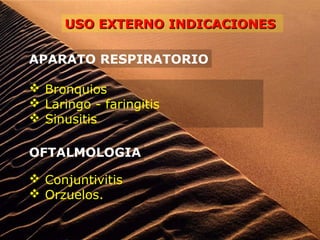USO EXTERNO INDICACIONESUSO EXTERNO INDICACIONES
APARATO RESPIRATORIO
 Bronquios
 Laringo - faringitis
 Sinusitis
OFTALMOLOGIA
 Conjuntivitis
 Orzuelos.
 