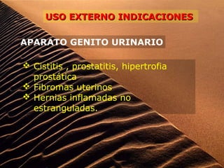 USO EXTERNO INDICACIONESUSO EXTERNO INDICACIONES
APARATO GENITO URINARIO
 Cistitis , prostatitis, hipertrofia
prostática
 Fibromas uterinos
 Hernias inflamadas no
estranguladas.
 
