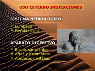 USO EXTERNO INDICACIONESUSO EXTERNO INDICACIONES
SISTEMA NEUROLOGICO
 Lumbago
 Hernia discal
APARATO DIGESTIVO
 Encías sangrantes
 Aftas y estomatitis
 Abscesos dentales.
 