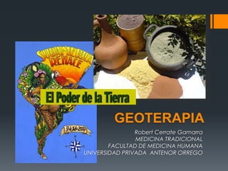GEOTERAPIA
Robert Cerrate Gamarra
MEDICINA TRADICIONAL
FACULTAD DE MEDICINA HUMANA
UNIVERSIDAD PRIVADA ANTENOR ORREGO
 