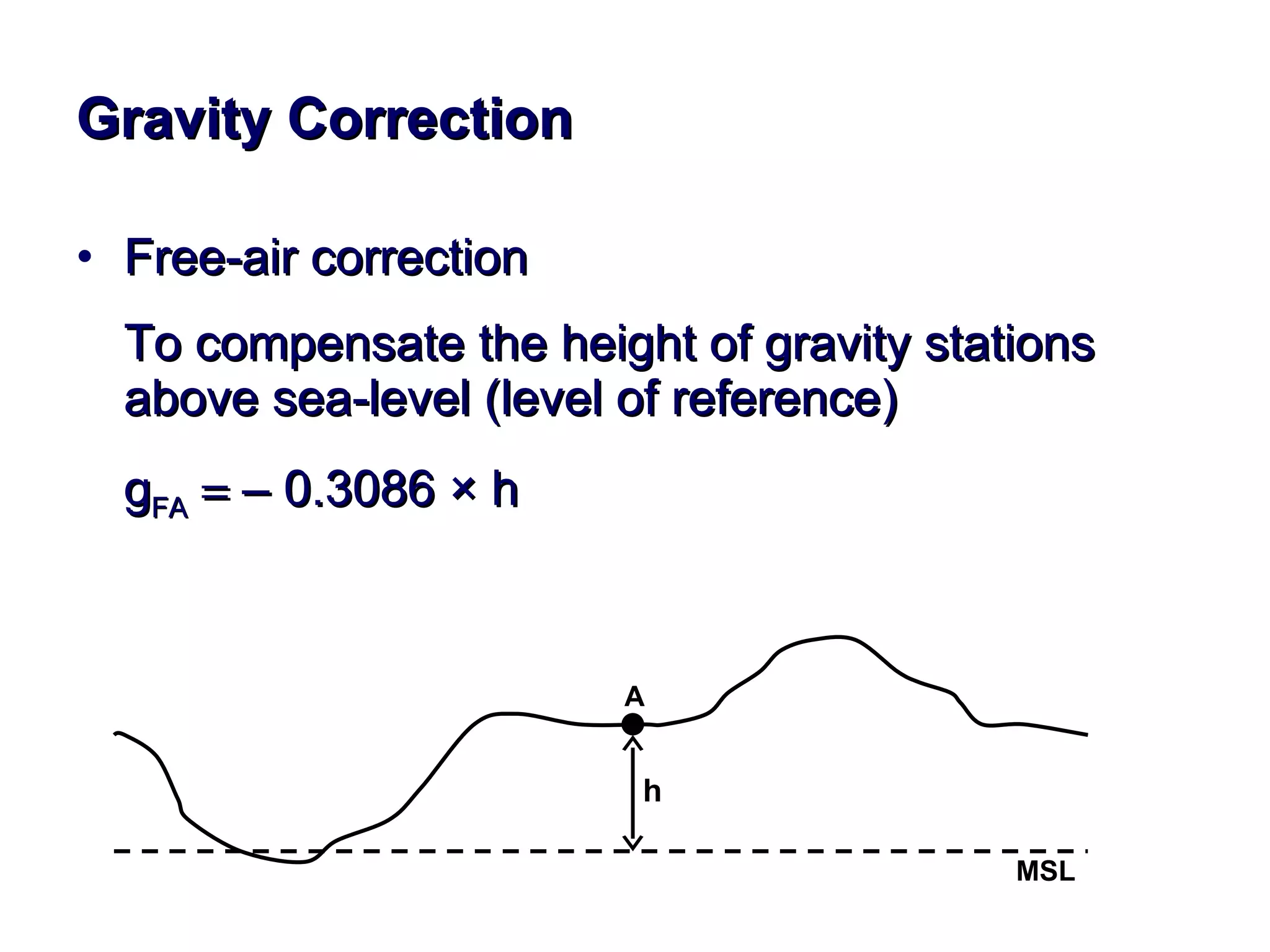 Gravity Correction Free-air correction  To compensate the height of gravity stations above sea-level (level of reference)  g FA     – 0.3086  ×  h A MSL h 