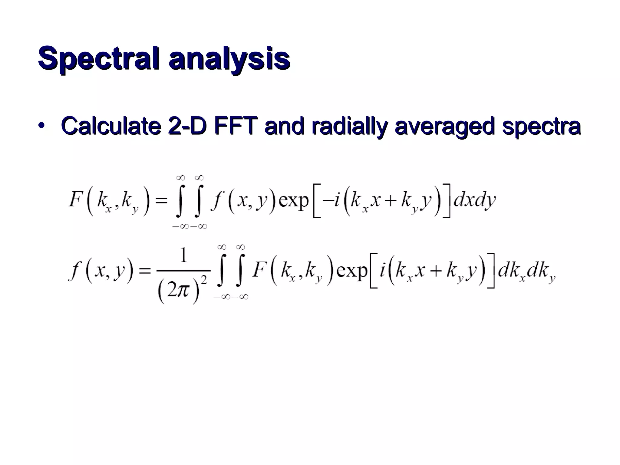 Spectral analysis Calculate 2-D FFT and radially averaged spectra 