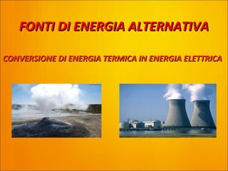FONTI DI ENERGIA ALTERNATIVA

CONVERSIONE DI ENERGIA TERMICA IN ENERGIA ELETTRICA
 