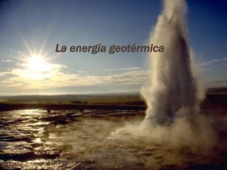 La energía geotérmica
 