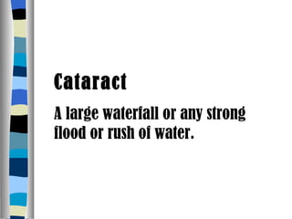 Cataract A large waterfall or any strong flood or rush of water. 