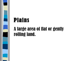 Plains A large area of flat or gently rolling land. 