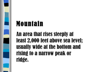 Mountain An area that rises steeply at least 2,000 feet above sea level; usually wide at the bottom and rising to a narrow peak or ridge. 