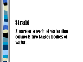 Strait A narrow stretch of water that connects two larger bodies of water. 