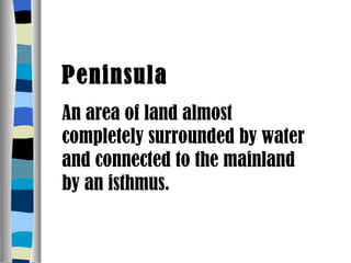 Peninsula An area of land almost completely surrounded by water and connected to the mainland by an isthmus. 