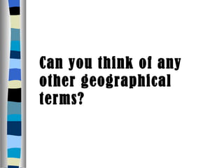 Can you think of any other geographical terms? 
