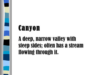 Canyon A deep, narrow valley with steep sides; often has a stream flowing through it. 
