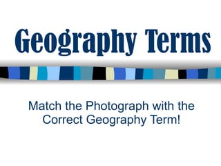 Geography Terms Match the Photograph with the Correct Geography Term! 