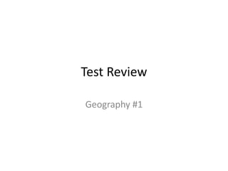 Test Review
Geography #1
 